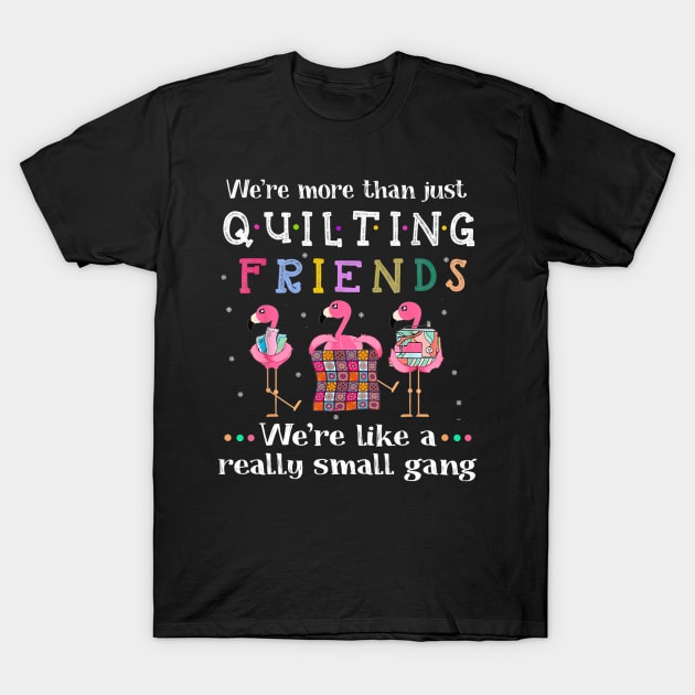 We're More Than Just Quilting Friends A Small Gang Flamingos Funny Quilting Lover Gift T-Shirt by MrDean86